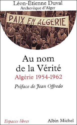 Léon-Etienne Duval - Au Nom De La Verite. Algerie : 1954-1962.