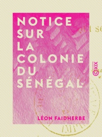 Léon Faidherbe - Notice sur la colonie du Sénégal - Et sur les pays qui sont en relation avec elle.