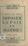 Léon Feix - Un impérieux devoir national : imposer la paix en Algérie ! - Rapport à l'assemblée d'information des Communistes parisiens, le 17 janvier 1957 à Paris.