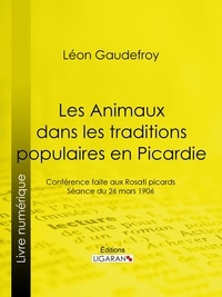 Leon Gaudefroy et  Ligaran - Les Animaux dans les traditions populaires en Picardie - Conférence faite aux Rosati picards, séance du 26 mars 1906.
