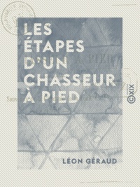 Léon Géraud - Les Étapes d'un chasseur à pied - Souvenirs de la 1ère armée de la Loire, 1870.