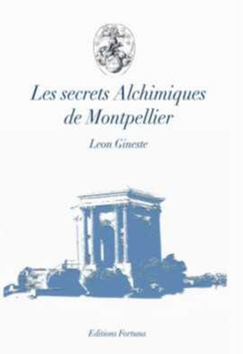 Léon Gineste - Les Secrets Alchimiques de Montpellier.