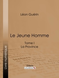 Léon Guérin et  Ligaran - Le Jeune Homme - Tome I - La Province.