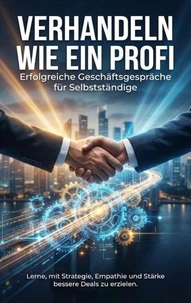Verhandeln wie ein Profi: Erfolgreiche Geschäftsgespräche für Selbstständige