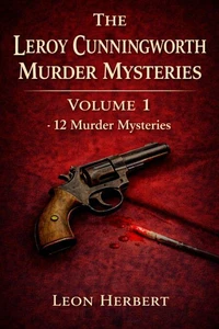 The Leroy Cunningworth Murder Mysteries Volume 1