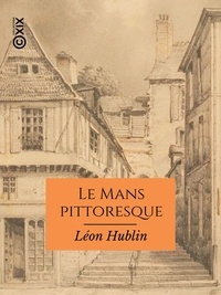 Léon Hublin - Le Mans pittoresque - Itinéraire du promeneur à travers la vieille ville.