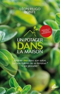 Léon-Hugo Bonte - Un potager dans la maison - Jardiner bio dans son salon, sur son balcon ou sa terrasse ? C’est possible !.