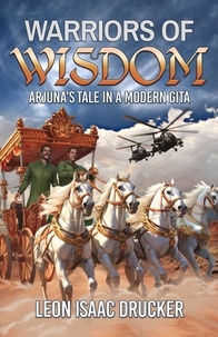  Leon Isaac Drucker - Warriors of Wisdom - Arjuna's Tale in A Modern Gita.