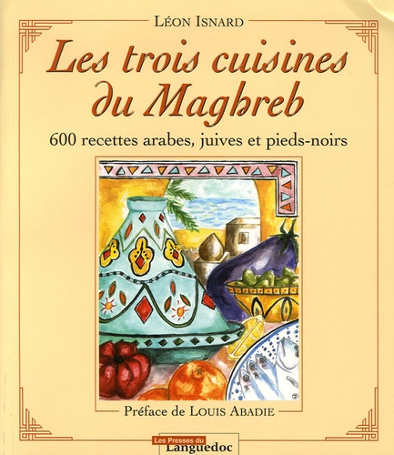 Léon Isnard - Les trois cuisines du Maghreb - 600 Recettes arabes, juives et pieds-noirs.