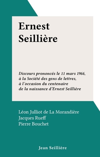 Ernest Seillière. Discours prononcés le 11 mars 1966, à la Société des gens de lettres, à l'occasion du centenaire de la naissance d'Ernest Seillière