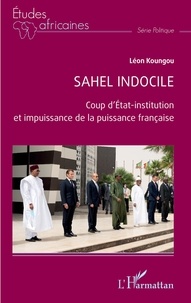 Léon Koungou - Sahel indocile - Coup d'Etat-institution et impuissance de la puissance française.