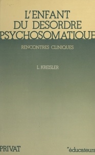 Léon Kreisler et Henri Sztulman - L'enfant du désordre psychosomatique - Rencontres cliniques.