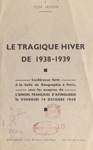 Léon Lasson - Le tragique hiver de 1938-1939 - Conférence faite à la salle de géographie à Paris, sous les auspices de l'Union française d'astrologie, le vendredi 14 octobre 1938.