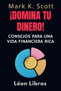  León Libros et  Mark K. Scott - ¡Domina Tu Dinero! - Colección Libertad Financiera, #4.