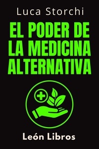  León Libros et  Luca Storchi - El Poder De La Medicina Alternativa - Colección Vida Equilibrada, #1.