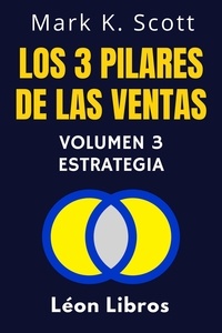 León Libros et  Mark K. Scott - Los 3 Pilares De Las Ventas Volumen 3 - Estrategia - Colección Libertad Financiera, #3.