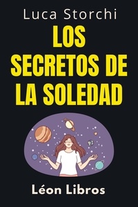  León Libros et  Luca Storchi - Los Secretos De La Soledad - Descubre Tu Fuerza Interior - Colección Vida Equilibrada, #33.