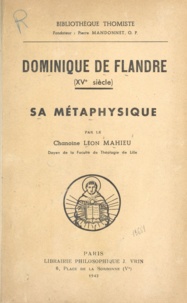 Léon Mahieu et Pierre Mandonnet - Dominique de Flandre - XVe siècle. Sa métaphysique.