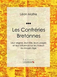  Léon Maître et  Ligaran - Les Confréries Bretonnes - Leur origine, leur rôle, leurs usages et leur influence sur les moeurs au moyen âge.