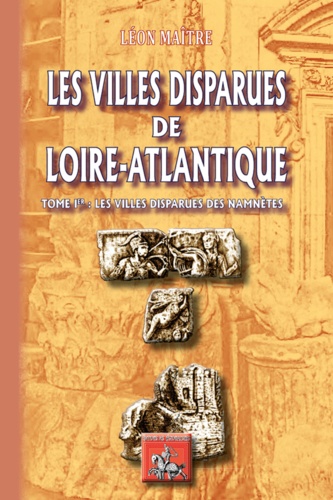 Léon Maître - Les Villes disparues de Loire-Atlantique - Tome 1, Les villes disparues des Namnètes.