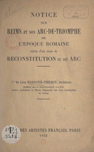 Notice sur Reims et son arc-de-triomphe de l'époque romaine. Suivie d'un essai de reconstitution du dit arc