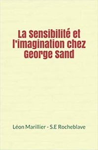 Léon Marillier et Samuel-E. Rocheblave - La Sensibilité et l’imagination chez George Sand.