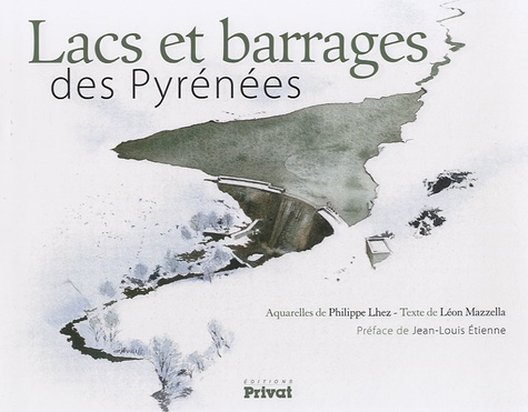 Léon Mazzella et Philippe Lhez - Lacs et barrages pyrénéens.