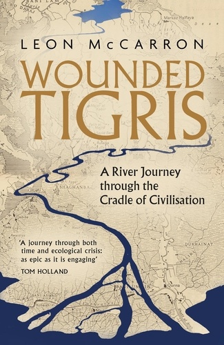 Wounded Tigris. A River Journey through the Cradle of Civilisation