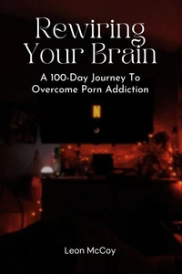 Rewiring Your Brain: A 100-Day Journey to Overcome Porn Addiction