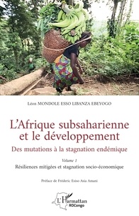 Léon Mondole Esso-Libanza Ebeyogo - L’Afrique subsaharienne et le développement - Des mutations à la stagnation endémique - Volume 1  Résiliences mitigées et stagnation socio-économique.