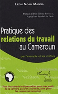 Léon Noah Manga - Pratique des relations du travail au Cameroun - Par l'exemple et les chiffres.