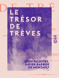 Léon Palustre et Xavier Barbier de Montault - Le Trésor de Trèves.