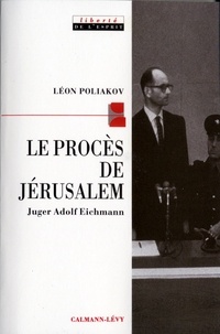 Léon Poliakov - Le Procès de Jérusalem - Juger Adolf Eichmann.