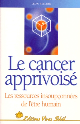 Léon Renard - Le cancer apprivoisé - Les ressources insoupçonnées de l'être humain.