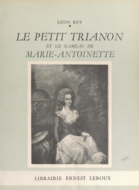 Léon Rey et P. de Nolhac - Le Petit Trianon et le Hameau de Marie-Antoinette.