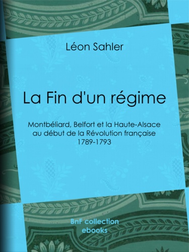La Fin d'un régime. Montbéliard, Belfort et la Haute-Alsace au début de la Révolution française - 1789-1793