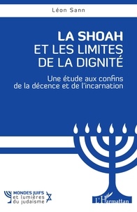 Léon Sann - La Shoah et les Limites de la dignité - Une étude aux confins de la décence et de l’incarnation.