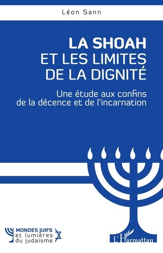Léon Sann - La Shoah et les limites de la dignité - Une étude aux confins de la décence et de l'incarnation.