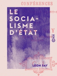 Léon Say - Le Socialisme d'État - Conférences faites au cercle Saint-Simon.