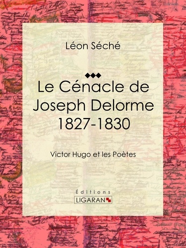 Le Cénacle de Joseph Delorme : 1827-1830. Victor Hugo et les poètes