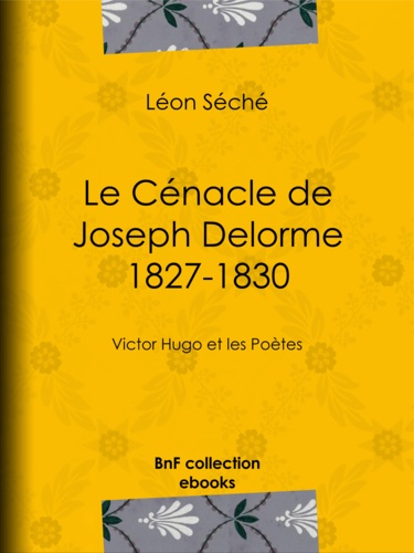 Le Cénacle de Joseph Delorme : 1827-1830. Victor Hugo et les poètes