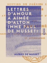 Léon Séché et Alfred de Musset - Lettres d'amour à Aimée d'Alton (Mme Paul de Musset) - Suivies de poésies.