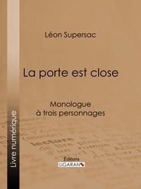 Léon Supersac et  Ligaran - La porte est close - Monologue à trois personnages.