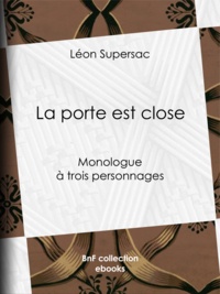 Léon Supersac - La porte est close - Monologue à trois personnages.