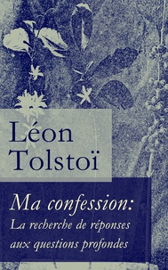 Léon Tolstoï et Albert Savine - Ma confession: La recherche de réponses aux questions profondes.