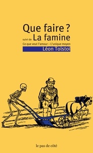 Léon Tolstoï - Que faire ? Suivi de La famine - Ce que veut l'amour - L'unique moyen.