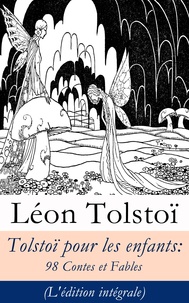 Léon Tolstoï et Ely Halpérine-Kaminsky - Tolstoï pour les enfants: 98 Contes et Fables (L'édition intégrale).