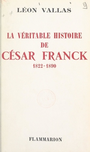 La véritable histoire de César Franck. 1822-1890