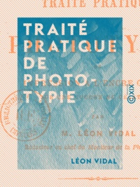 Léon Vidal - Traité pratique de phototypie - Ou impression à l'encre grasse sur une couche de gélatine.