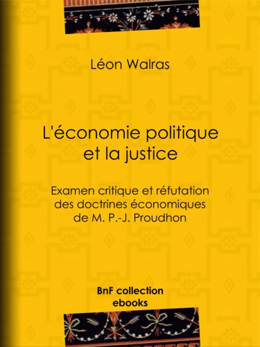 L'Économie politique et la justice. Examen critique et réfutation des doctrines économiques de M. P.-J. Proudhon